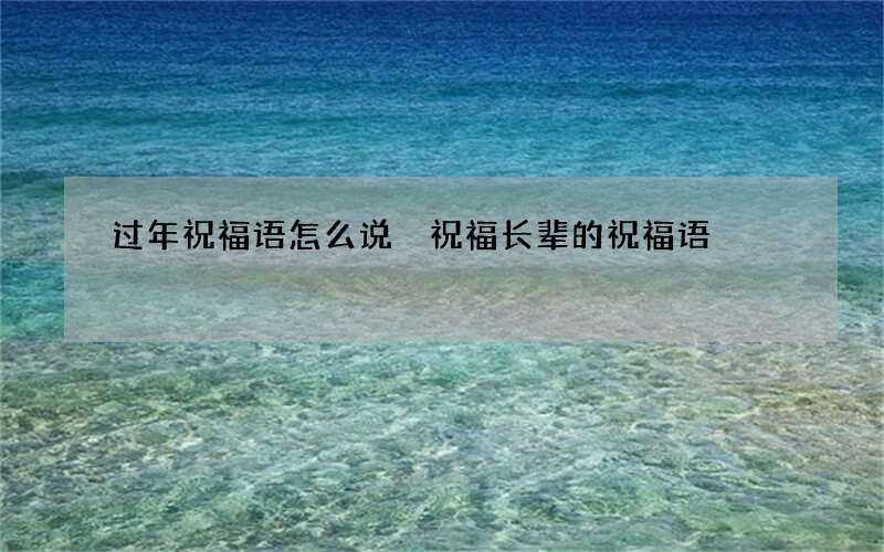 过年祝福语怎么说 祝福长辈的祝福语